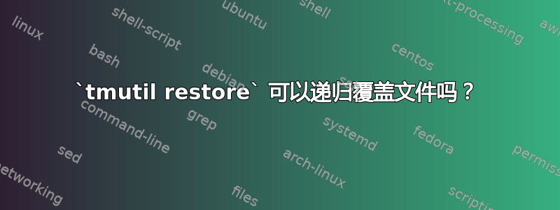 `tmutil restore` 可以递归覆盖文件吗？