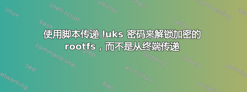 使用脚本传递 luks 密码来解锁加密的 rootfs，而不是从终端传递