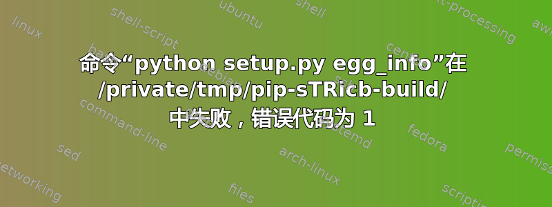 命令“python setup.py egg_info”在 /private/tmp/pip-sTRicb-build/ 中失败，错误代码为 1