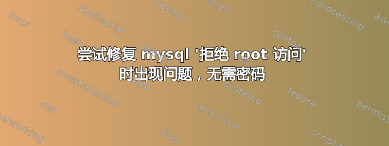 尝试修复 mysql '拒绝 root 访问' 时出现问题，无需密码