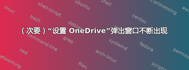 （次要）“设置 OneDrive”弹出窗口不断出现