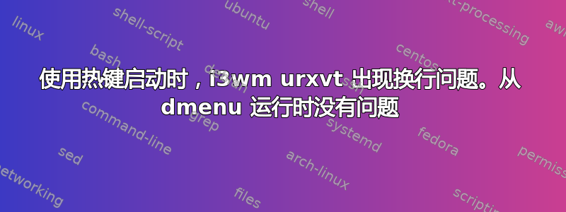 使用热键启动时，i3wm urxvt 出现换行问题。从 dmenu 运行时没有问题