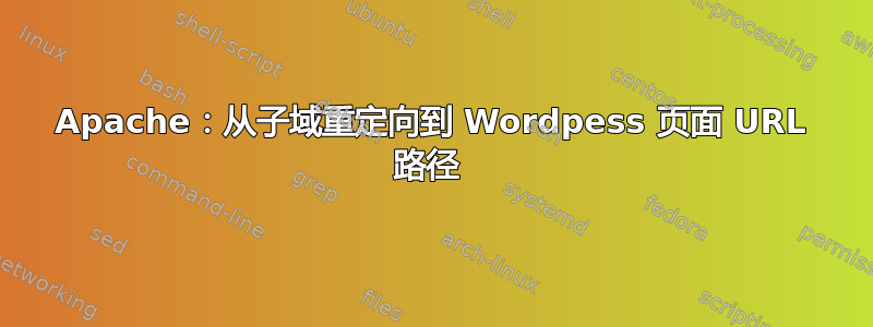 Apache：从子域重定向到 Wordpess 页面 URL 路径 