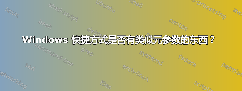 Windows 快捷方式是否有类似元参数的东西？