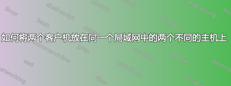 如何将两个客户机放在同一个局域网中的两个不同的主机上