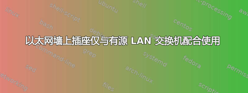 以太网墙上插座仅与有源 LAN 交换机配合使用