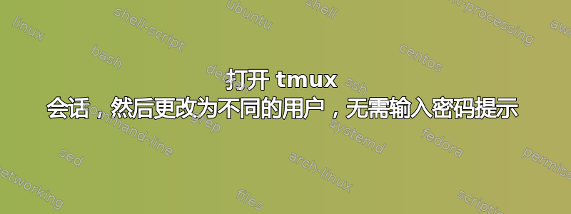 打开 tmux 会话，然后更改为不同的用户，无需输入密码提示