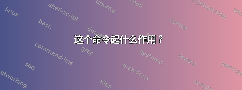 这个命令起什么作用？