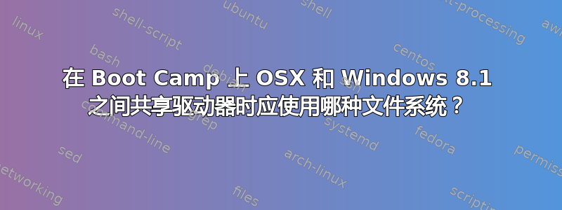 在 Boot Camp 上 OSX 和 Windows 8.1 之间共享驱动器时应使用哪种文件系统？