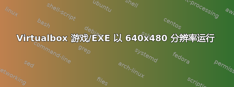 Virtualbox 游戏/EXE 以 640x480 分辨率运行