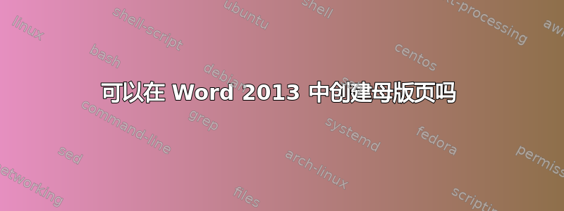 可以在 Word 2013 中创建母版页吗