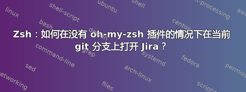 Zsh：如何在没有 oh-my-zsh 插件的情况下在当前 git 分支上打开 Jira？