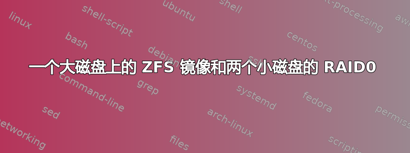 一个大磁盘上的 ZFS 镜像和两个小磁盘的 RAID0