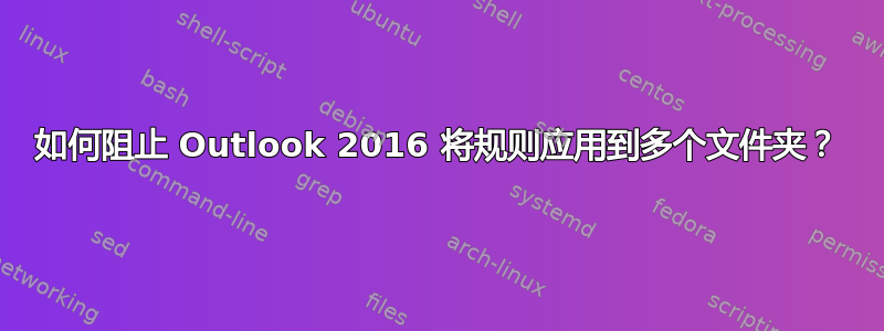 如何阻止 Outlook 2016 将规则应用到多个文件夹？