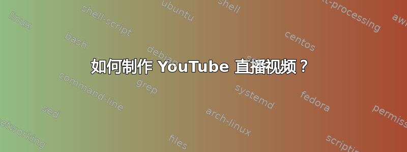 如何制作 YouTube 直播视频？