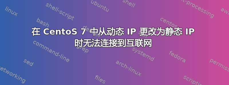 在 CentoS 7 中从动态 IP 更改为静态 IP 时无法连接到互联网