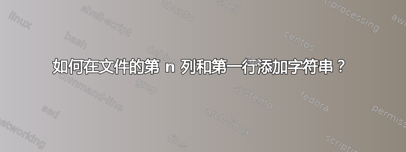 如何在文件的第 n 列和第一行添加字符串？