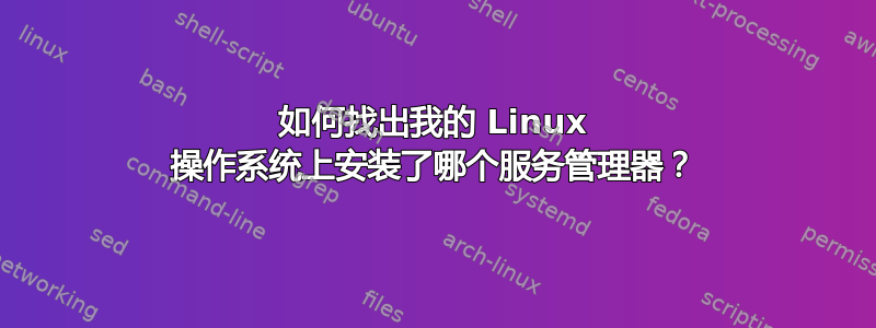 如何找出我的 Linux 操作系统上安装了哪个服务管理器？