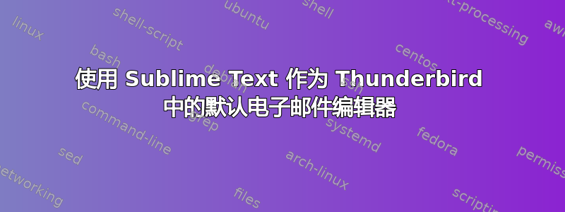 使用 Sublime Text 作为 Thunderbird 中的默认电子邮件编辑器