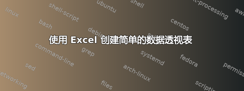 使用 Excel 创建简单的数据透视表