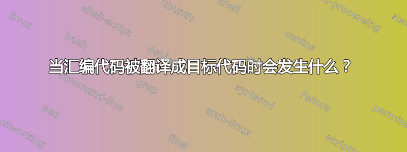 当汇编代码被翻译成目标代码时会发生什么？