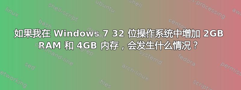 如果我在 Windows 7 32 位操作系统中增加 2GB RAM 和 4GB 内存，会​​发生什么情况？