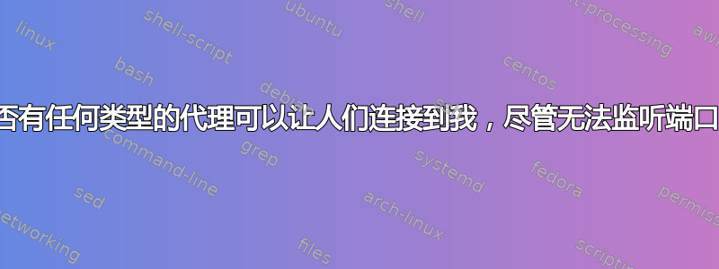 是否有任何类型的代理可以让人们连接到我，尽管无法监听端口？