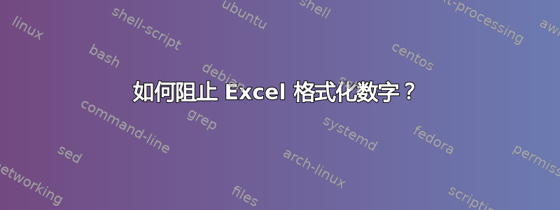 如何阻止 Excel 格式化数字？