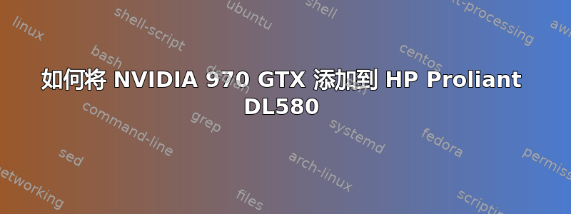 如何将 NVIDIA 970 GTX 添加到 HP Proliant DL580