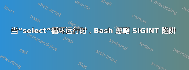 当“select”循环运行时，Bash 忽略 SIGINT 陷阱