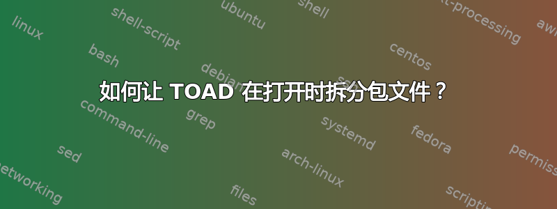 如何让 TOAD 在打开时拆分包文件？