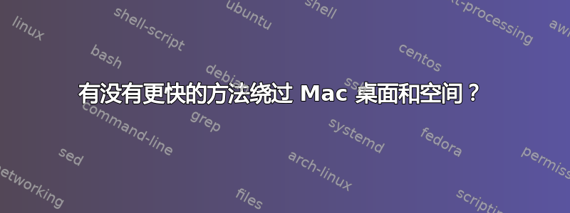 有没有更快的方法绕过 Mac 桌面和空间？