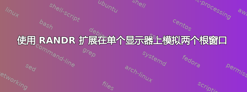 使用 RANDR 扩展在单个显示器上模拟两个根窗口