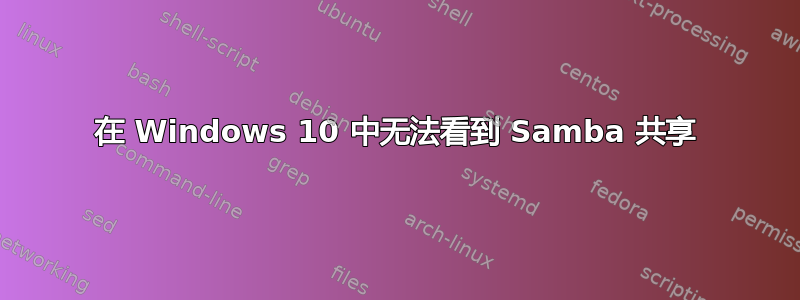 在 Windows 10 中无法看到 Samba 共享