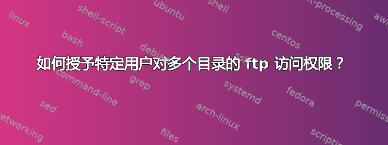 如何授予特定用户对多个目录的 ftp 访问权限？