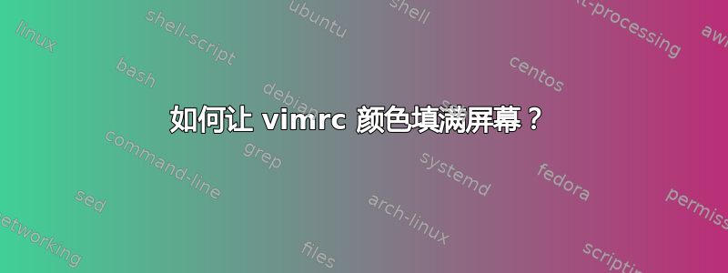 如何让 vimrc 颜色填满屏幕？