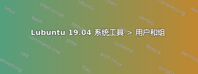 Lubuntu 19.04 系统工具 > 用户和组