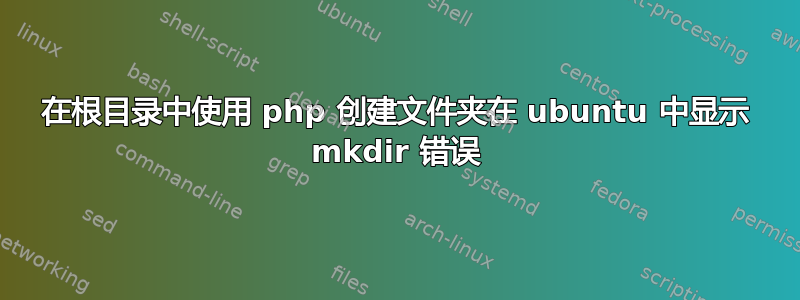 在根目录中使用 php 创建文件夹在 ubuntu 中显示 mkdir 错误