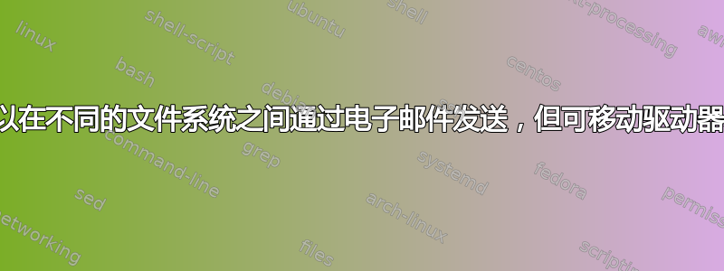 为什么文件可以在不同的文件系统之间通过电子邮件发送，但可移动驱动器却出现问题？