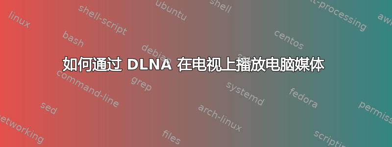 如何通过 DLNA 在电视上播放电脑媒体