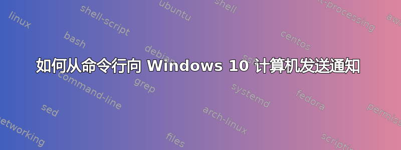 如何从命令行向 Windows 10 计算机发送通知