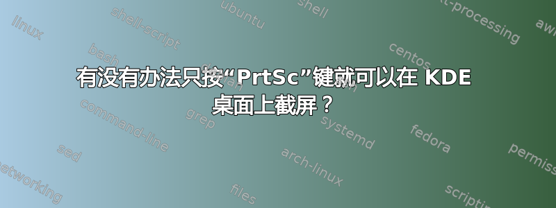 有没有办法只按“PrtSc”键就可以在 KDE 桌面上截屏？