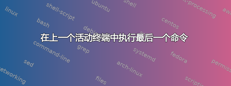 在上一个活动终端中执行最后一个命令