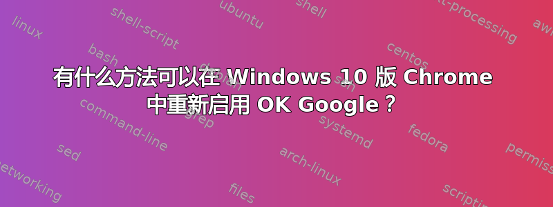 有什么方法可以在 Windows 10 版 Chrome 中重新启用 OK Google？