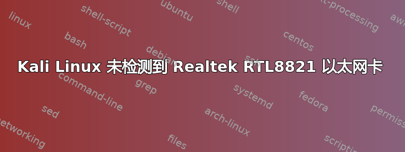 Kali Linux 未检测到 Realtek RTL8821 以太网卡