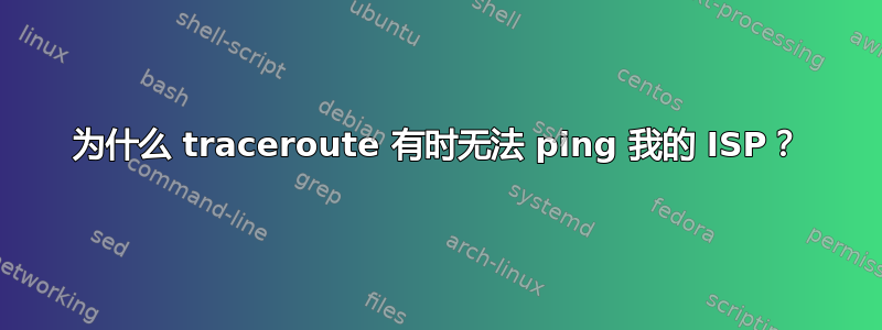 为什么 traceroute 有时无法 ping 我的 ISP？