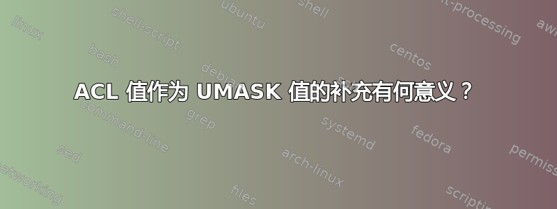 ACL 值作为 UMASK 值的补充有何意义？