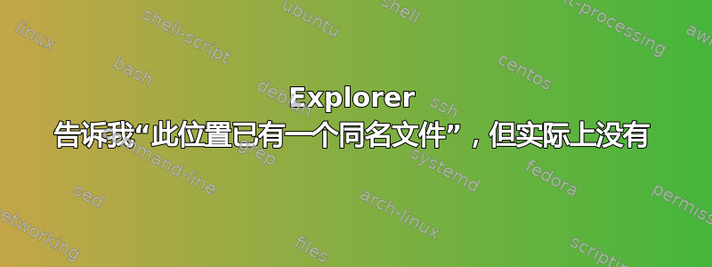 Explorer 告诉我“此位置已有一个同名文件”，但实际上没有