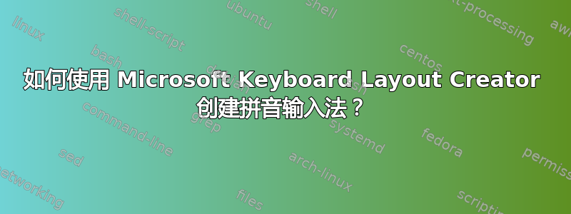 如何使用 Microsoft Keyboard Layout Creator 创建拼音输入法？