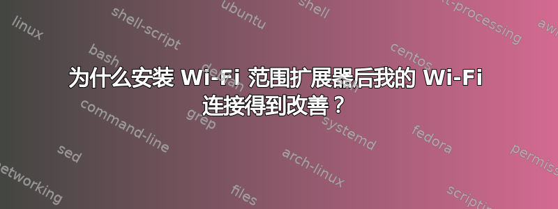 为什么安装 Wi-Fi 范围扩展器后我的 Wi-Fi 连接得到改善？